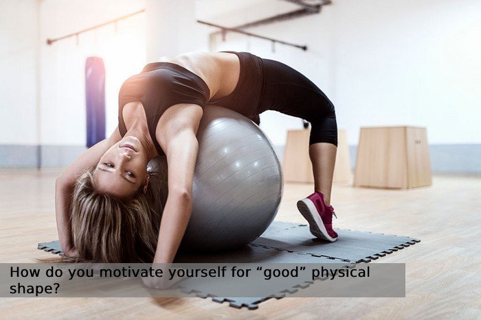 How do you motivate yourself for “good” physical shape?